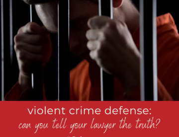 Violent Crime Defense - Can You Tell Your Lawyer the Truth if You're Guilty