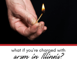 What if You’re Charged With Arson in Illinois